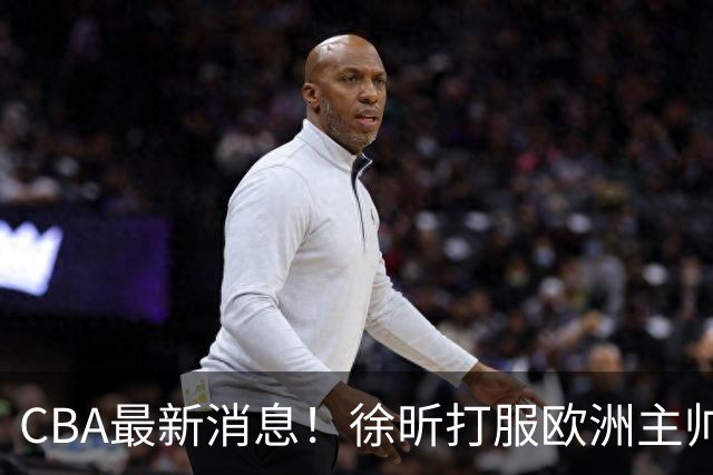 CBA最新消息！徐昕打服欧洲主帅，上海票价涨10倍，胡金秋伤病出炉